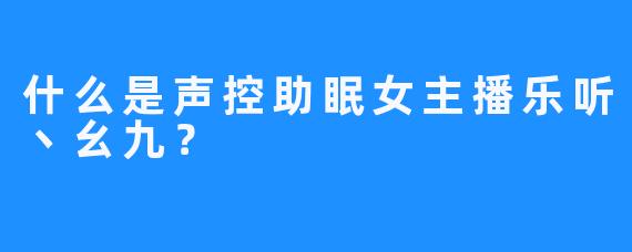 什么是声控助眠女主播乐听丶幺九？