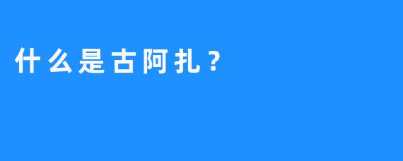 什么是古阿扎？