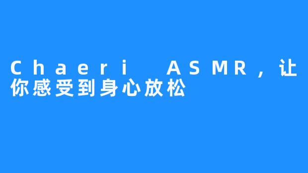 Chaeri ASMR，让你感受到身心放松