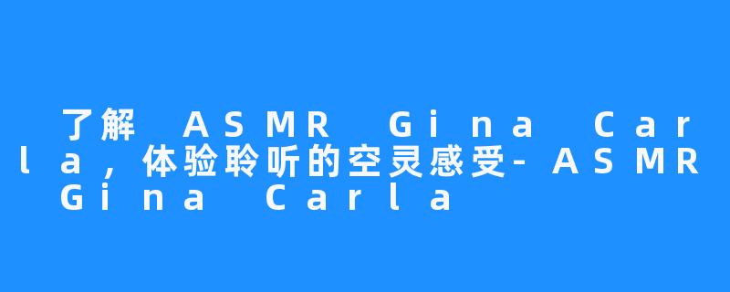 
了解 ASMR Gina Carla，体验聆听的空灵感受-ASMR Gina Carla