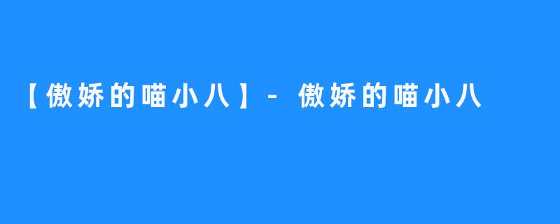 【傲娇的喵小八】-傲娇的喵小八