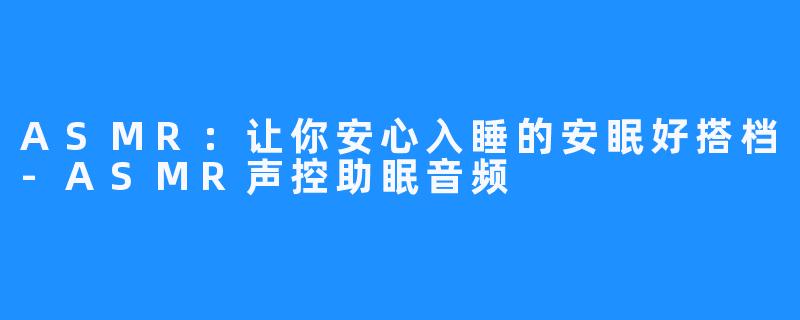 ASMR:让你安心入睡的安眠好搭档-ASMR声控助眠音频