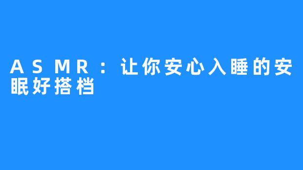 ASMR:让你安心入睡的安眠好搭档