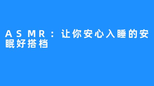 ASMR：让你安心入睡的安眠好搭档