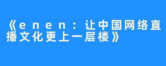 《enen:让中国网络直播文化更上一层楼》