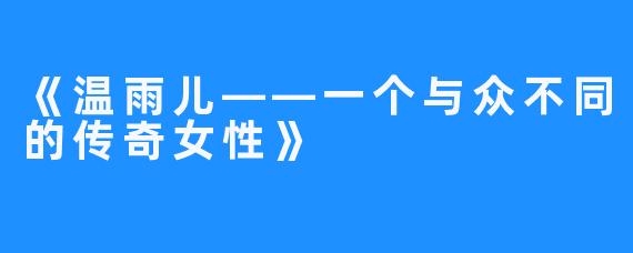 《温雨儿——一个与众不同的传奇女性》