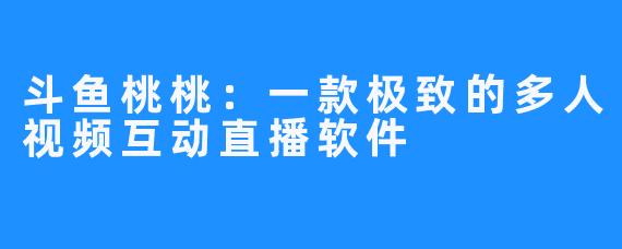 斗鱼桃桃:一款极致的多人视频互动直播软件