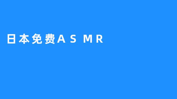 日本免费ASMR：叫醒你的内心温暖