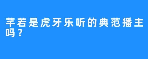 芊若是虎牙乐听的典范播主吗？