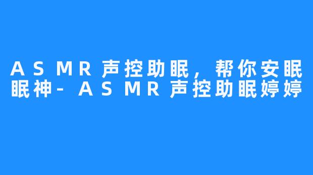 ASMR声控助眠，帮你安眠眠神-ASMR声控助眠婷婷