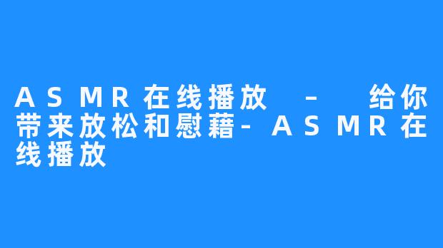 ASMR在线播放 – 给你带来放松和慰藉-ASMR在线播放