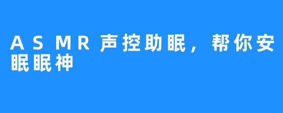 ASMR声控助眠，帮你安眠眠神