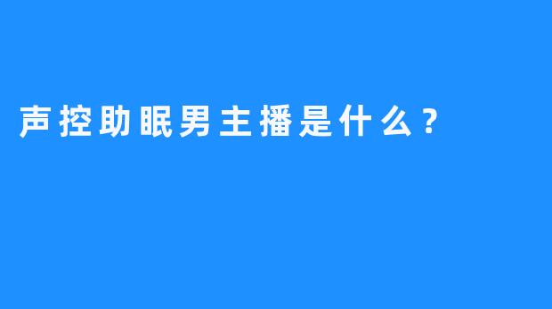 声控助眠男主播是什么？