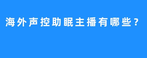 海外声控助眠主播有哪些？