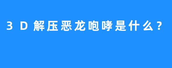 3D解压恶龙咆哮是什么？