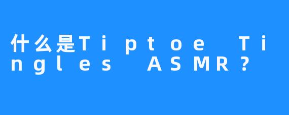 什么是Tiptoe Tingles ASMR?