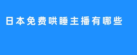 日本免费哄睡主播有哪些