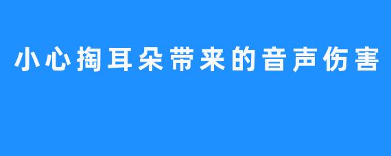 小心掏耳朵带来的音声伤害