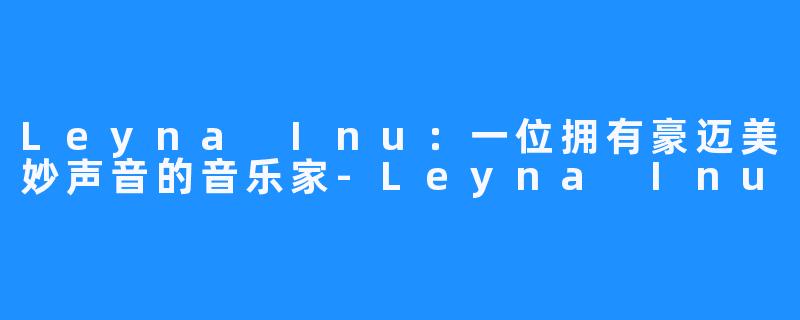 Leyna Inu：一位拥有豪迈美妙声音的音乐家-Leyna Inu
