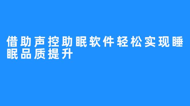 借助声控助眠软件轻松实现睡眠品质提升