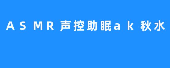 ASMR声控助眠Ak秋水帮你冥想安眠