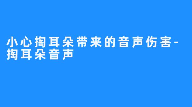 小心掏耳朵带来的音声伤害-掏耳朵音声