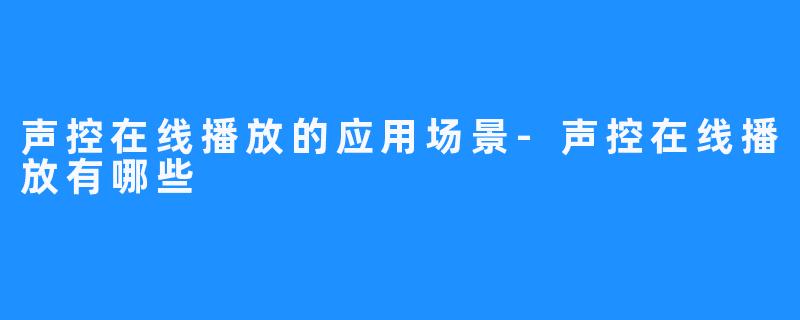 声控在线播放的应用场景-声控在线播放有哪些