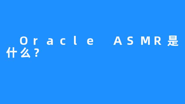 Oracle ASMR是什么？