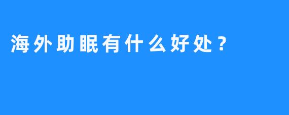 海外助眠有什么好处？