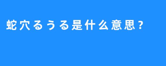 蛇穴るうる是什么意思？