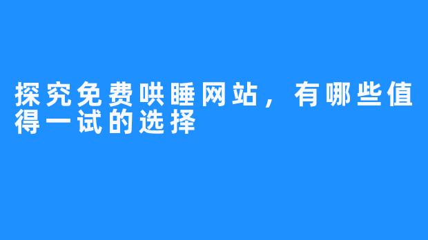 探究免费哄睡网站,有哪些值得一试的选择