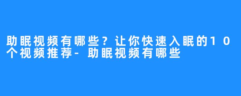 助眠视频有哪些？让你快速入眠的10个视频推荐-助眠视频有哪些