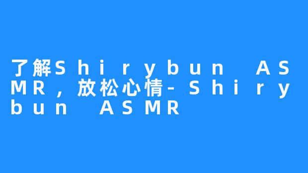 了解Shirybun ASMR，放松心情-Shirybun ASMR