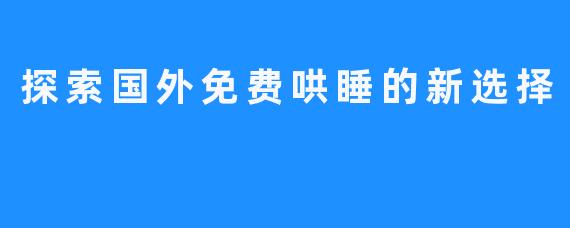 探索国外免费哄睡的新选择