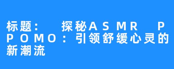 标题: 探秘ASMR PPOMO：引领舒缓心灵的新潮流