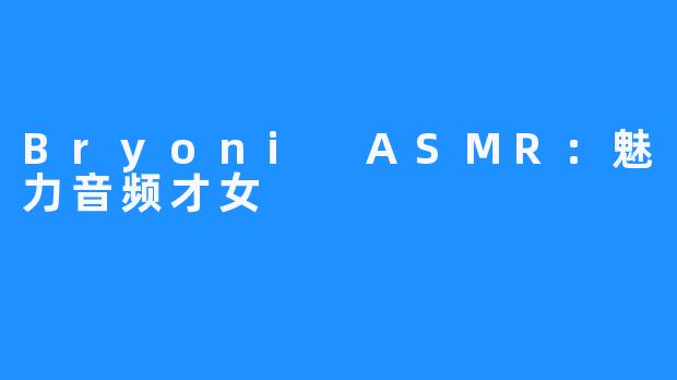 Bryoni ASMR:魅力音频才女