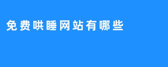 探究免费哄睡网站，有哪些值得一试的选择