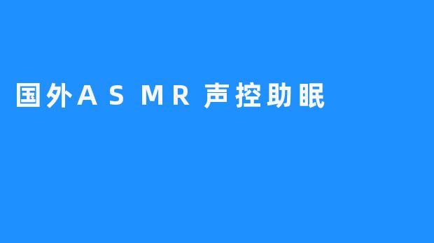 国外ASMR声控助眠：舒缓疲惫，沉浸夜晚