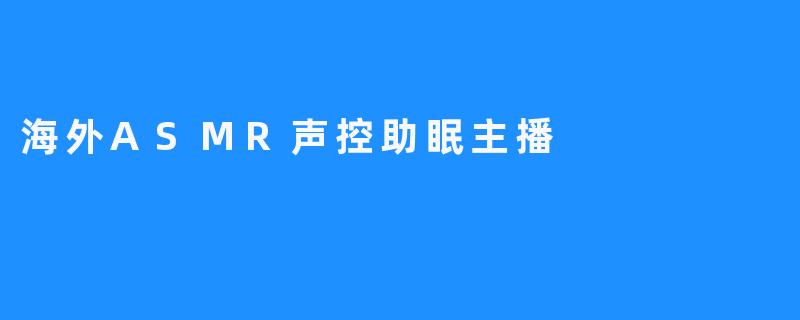 海外ASMR声控助眠主播