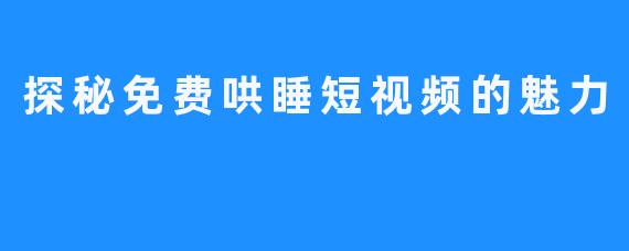 探秘免费哄睡短视频的魅力