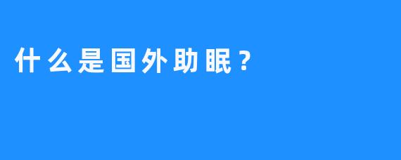 什么是国外助眠？