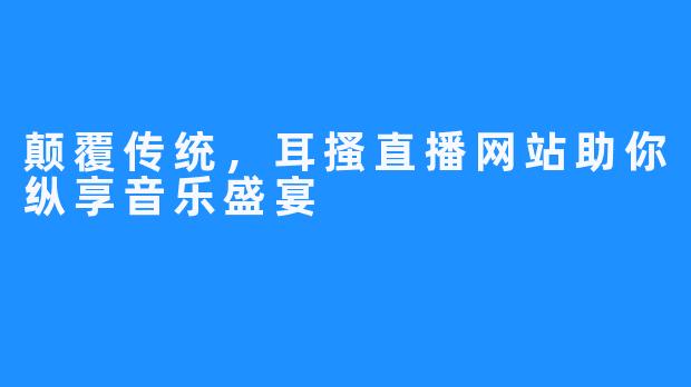 颠覆传统，耳搔直播网站助你纵享音乐盛宴