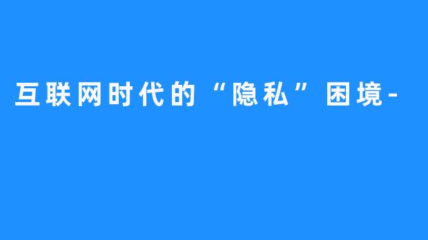 互联网时代的“隐私”困境-