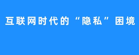 互联网时代的“隐私”困境