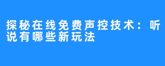 探秘在线免费声控技术：听说有哪些新玩法