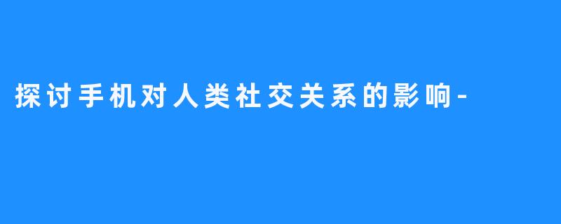 探讨手机对人类社交关系的影响-