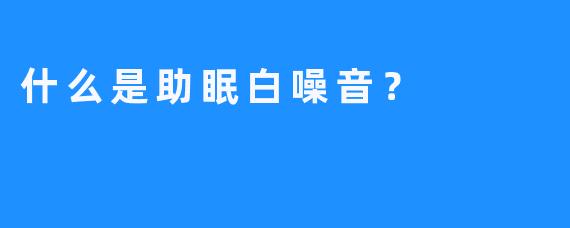 什么是助眠白噪音？