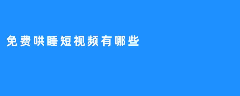 免费哄睡短视频有哪些