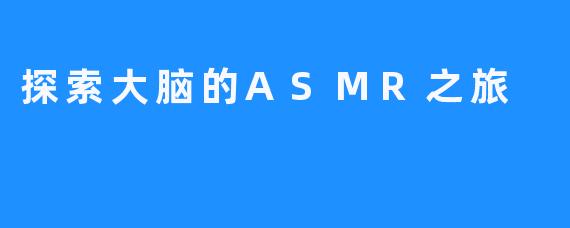 探索大脑的ASMR之旅