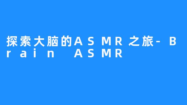探索大脑的ASMR之旅-Brain ASMR